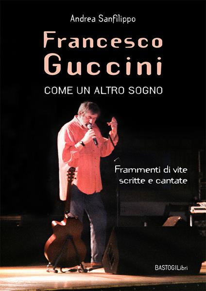 Francesco Guccini. Come un altro sogno. Frammenti di vite scritte e cantate - Andrea Sanfilippo - copertina