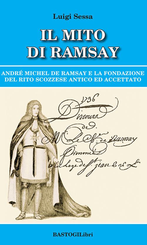 Il mito di Ramsay. Andrè Michel De Ramsay e la fondazione del rito scozzese antico ed accettato - Luigi Sessa - copertina