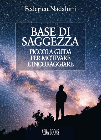 Base di saggezza. Piccola guida per motivare e incoraggiare - Federico Nadalutti - copertina