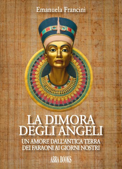 La dimora degli angeli. Un amore dall'antica terra dei faraoni ai giorni nostri - Emanuela Francini - copertina