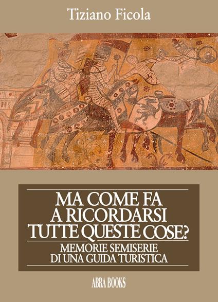 Ma come fa a ricordarsi tutte queste cose? Memorie semiserie di una guida turistica - Tiziano Ficola - copertina