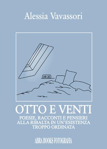 Otto e venti. Poesie, racconti e pensieri alla ribalta in un'esistenza troppo ordinata - Alessia Vavassori - copertina