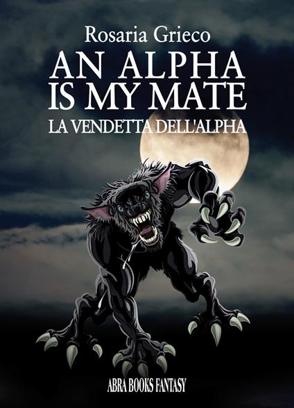 An alpha is my mate. La vendetta dell'Alfa - Rosaria Grieco - copertina