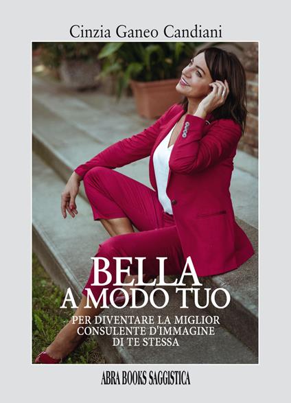 Bella a modo tuo. Per diventare la miglior consulente d'immagine di te stessa - Cinzia Ganeo Candiani - copertina