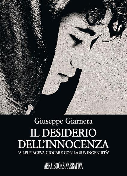 Il desiderio dell'innocenza. A lei piaceva giocare con la sua ingenuita' - Giuseppe Giarnera, - copertina