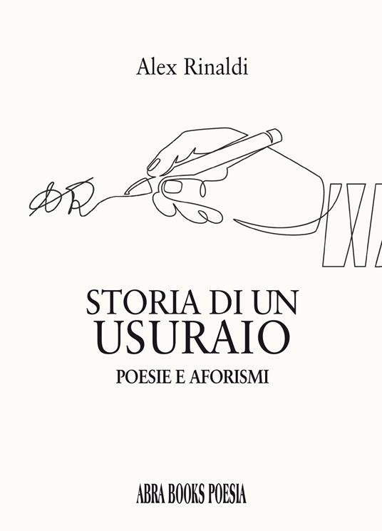 Storia di un usuraio. Poesie e aforismi - Alex Rinaldi, - copertina