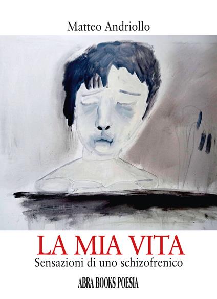 La mia vita. Sensazioni di uno schizofrenico - Matteo Andriollo - copertina