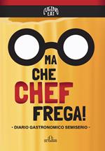 Ma che Chef frega! Diario gastronomico semiserio