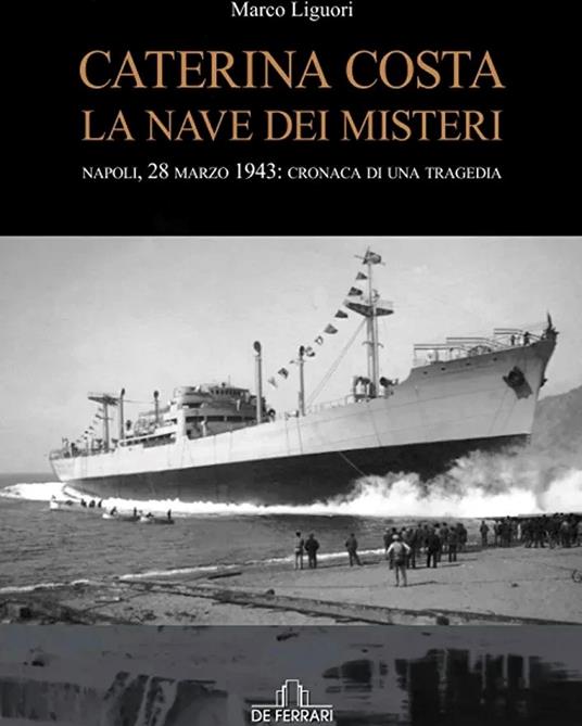 Caterina Costa, la nave dei misteri, Napoli 28 marzo 1943 cronaca di una tragedia - Marco Liguori - copertina