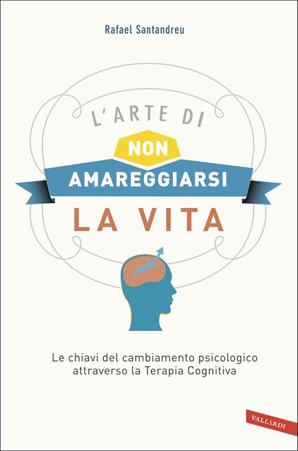 L'arte di non amareggiarsi la vita. Le chiavi del cambiamento psicologico attraverso la terapia cognitiva - Rafael Santandreu - copertina