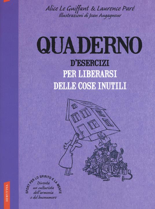 Quaderno d'esercizi per liberarsi delle cose inutili. Nuova ediz. - Alice Le Guiffant,Laurence Parè - copertina