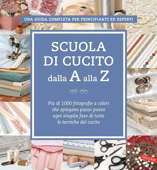 Scuola di cucito dalla A alla Z. Più di 1000 fotografie a colori che spiegano passo passo ogni singola fase di tutte le tecniche del cucito - copertina