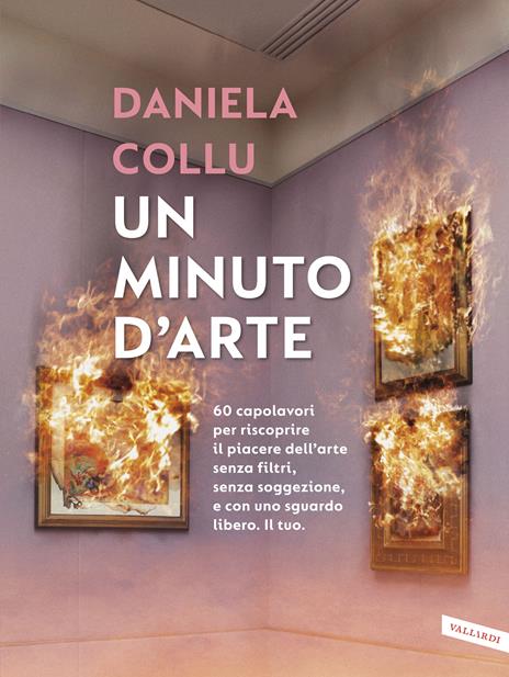 Un minuto d'arte. 60 capolavori per riscoprire il piacere dell'arte senza filtri, senza soggezione, e con uno sguardo libero. Il tuo - Daniela Collu - copertina