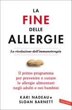 La fine delle allergie. La rivoluzione dell'immunoterapia. Il primo programma per prevenire e curare le allergie alimentari negli adulti e nei bambini