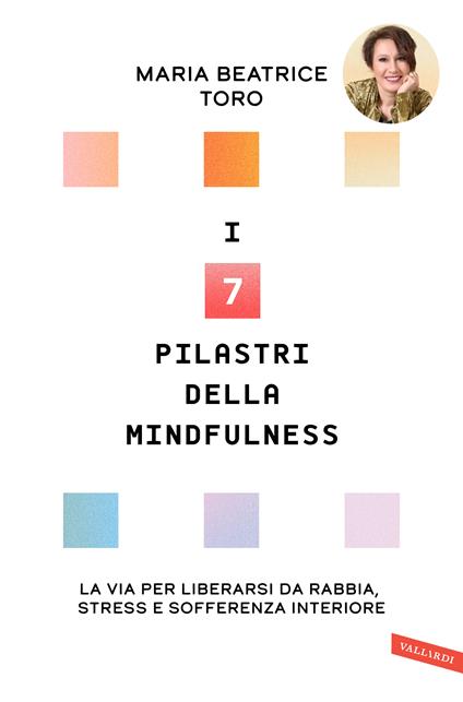 I 7 pilastri della mindfulness. La via per liberarsi da rabbia, stress e sofferenza interiore - Maria Beatrice Toro - ebook