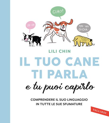 Il tuo cane ti parla e tu puoi capirlo. Comprendere il suo linguaggio in tutte le sue sfumature - Lili Chin - copertina