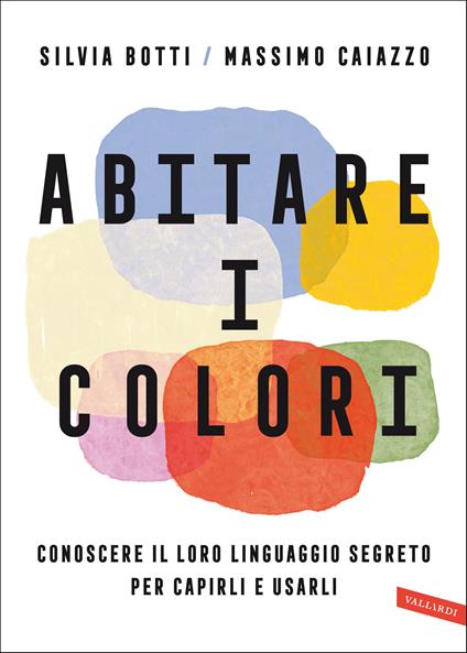 Abitare i colori. Conoscere il loro linguaggio per capirli e usarli - Silvia Botti,Massimo Caiazzo - ebook