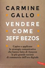 Vendere come Jeff Bezos. Capire e applicare le strategie comunicative che hanno fatto di Amazon la più grande società di commercio dell'era digitale