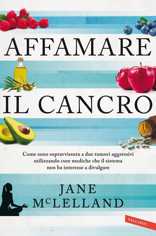 Affamare il cancro. Come sono sopravvissuta a due tumori aggressivi utilizzando cure mediche che il sistema non ha interesse a divulgare - Jane McLelland,Gilda Nappo - ebook