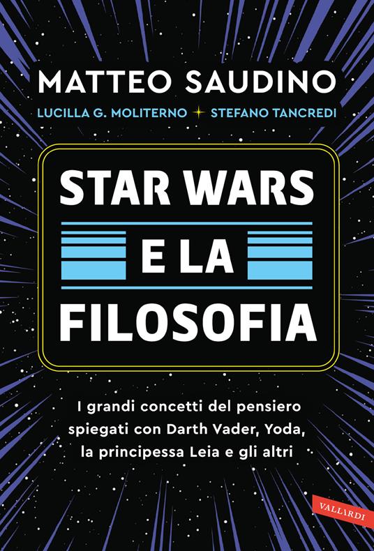 Star Wars e la filosofia. I grandi concetti del pensiero spiegati con Darth Vader, Yoda, la Principessa Leia e gli altri - Matteo Saudino,Lucilla Guendalina Moliterno,Stefano Tancredi - copertina