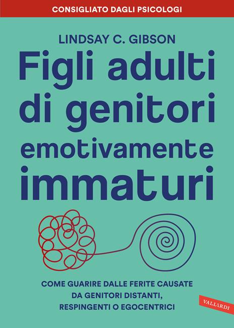 Figli adulti di genitori emotivamente immaturi. Come guarire dalle ferite causate da genitori distanti, respingenti o egocentrici - Lindsay C. Gibson - copertina