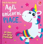 Agli unicorni piace.... Ediz. a colori