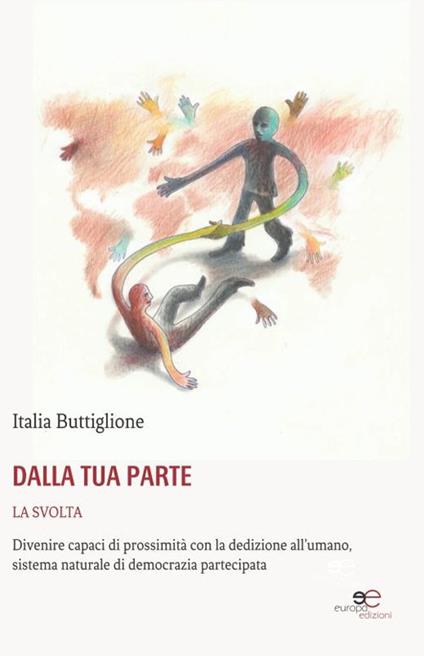 Dalla tua parte. La svolta. Divenire capaci di prossimità con la dedizione all'umano, sistema naturale di democrazia partecipata - Italia Buttiglione - copertina