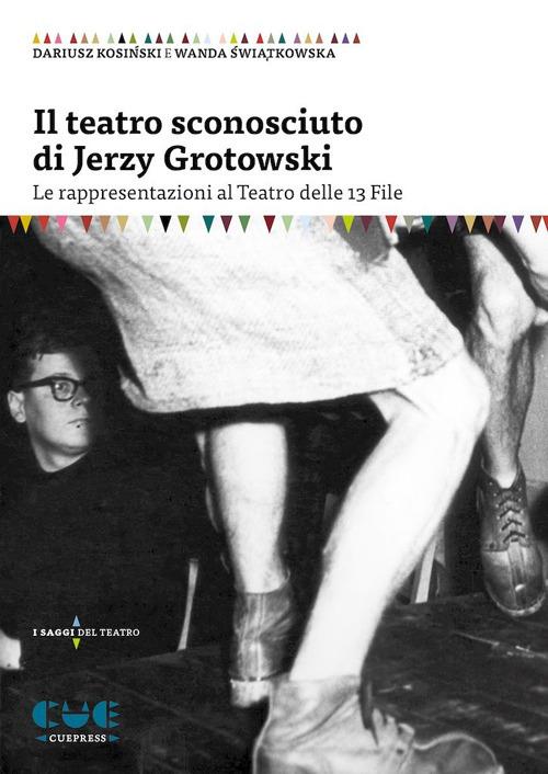 Il teatro sconosciuto di Jerzy Grotowski. Le rappresentazioni al Teatro delle 13 File - Dariusz Kosiński,Wanda Świątkowska - copertina