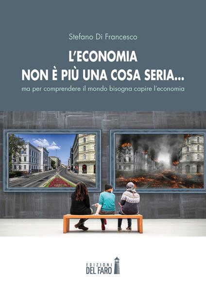 L'economia non è più una cosa seria... ma per comprendere il mondo bisogna capire l'economia - Stefano Di Francesco - copertina