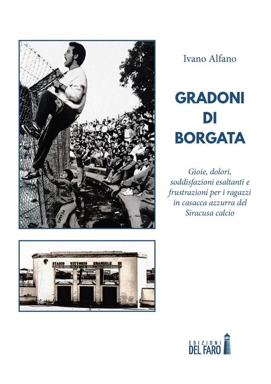 Gradoni di borgata. Gioie, dolori, esaltazioni e frustrazioni, per quei ragazzi in casacca azzurra del Siracusa calcio - Ivano Alfano - copertina