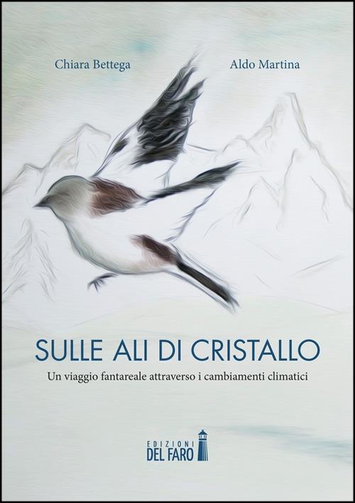 Sulle ali di cristallo. Un viaggio fantareale attraverso i cambiamenti climatici - Aldo Martina,Chiara Bettega - copertina