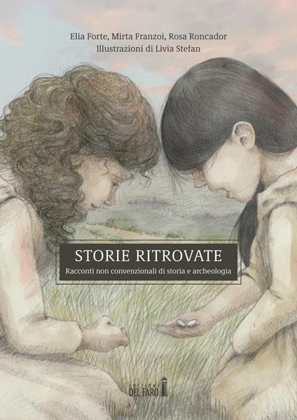 Storie ritrovate. Racconti non convenzionali di storia e archeologia - Rosa Roncador,Elia Forte,Mirta Franzoi - copertina