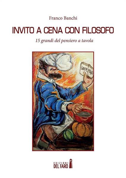 Invito a cena con filosofo. 15 grandi del pensiero a tavola - Franco Banchi,Ilaria Persello - ebook