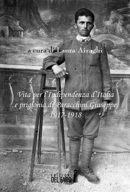Vita per l'Indipendenza d'Italia e prigionia di Paracchini Giuseppe 1917-1918 - L. Airaghi - ebook