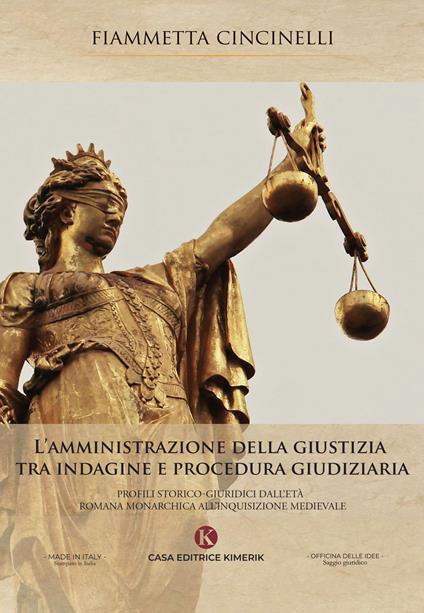 L' amministrazione della giustizia tra indagine e procedura giudiziaria. Profili storico-giuridici dall'età romana monarchica all'Inquisizione medievale - Fiammetta Cincinelli - copertina