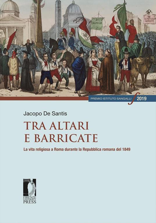 Tra altari e barricate. La vita religiosa a Roma durante la Repubblica romana del 1849 - Jacopo De Santis - copertina