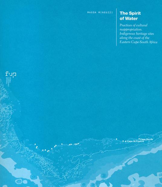 The spirit of water. Practices of cultural reappropriation. Indigenous heritage sites along the coast of the Eastern Cape-South Africa - Magda Minguzzi - copertina