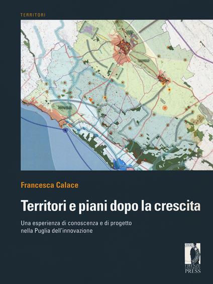 Territori e piani dopo la crescita. Una esperienza di conoscenza e di progetto nella Puglia dell’innovazione - Francesca Calace - copertina