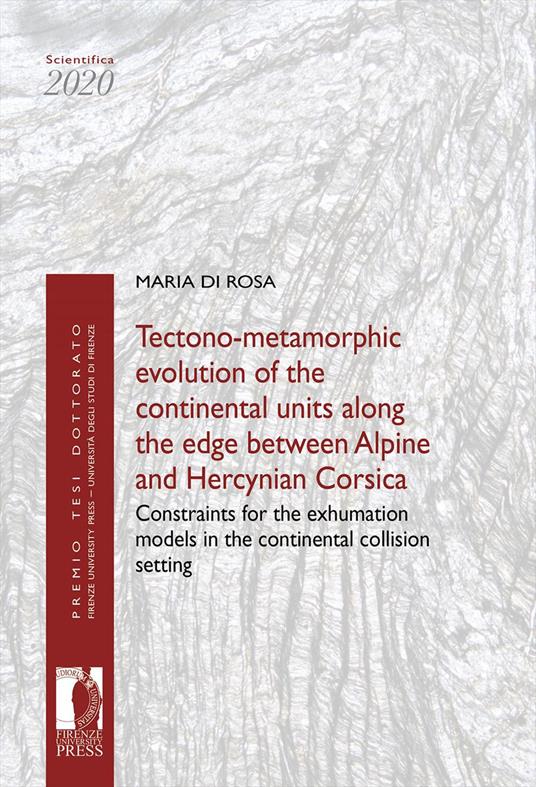 Tectono-metamorphic evolution of the continental units along the edge between Alpine and Hercynian Corsica. Constraints for the exhumation models in the continental collision setting - Maria Di Rosa - copertina