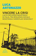 Vincere la crisi. L'auto-recupero industriale in Italia, tra resilienza sociale, resistenza e «workplace democracy»