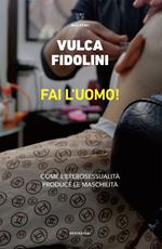 Fai l'uomo! Come l'eterosessualità produce le maschilità