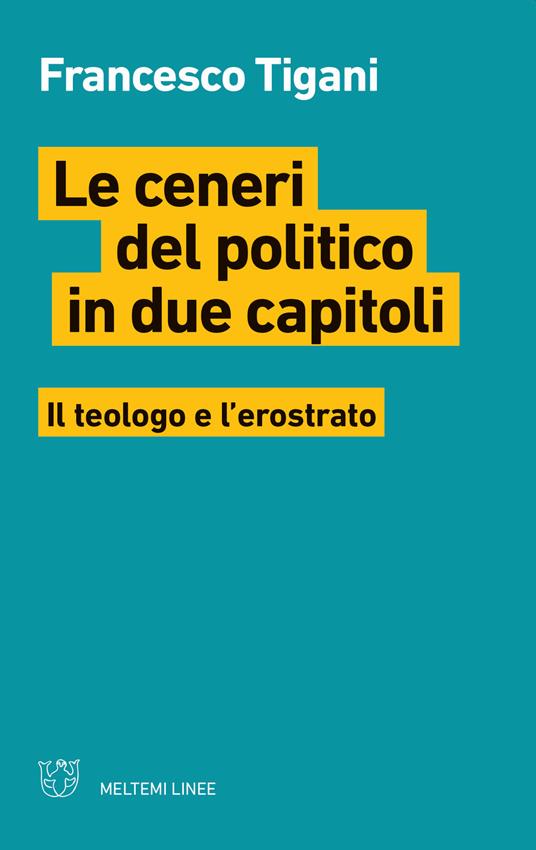 Le ceneri del politico in due capitoli. Il teologo e l'erostrato - Francesco Tigani - copertina