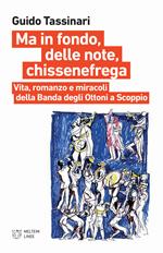 Ma in fondo, delle note, chissenefrega. Vita, romanzo e miracoli della Banda degli Ottoni a Scoppio. Ediz. illustrata