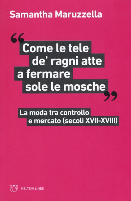 «Come le tele de' ragni atte a fermare sole le mosche». La moda tra controllo e mercato (secoli XVII-XVIII) - Samantha Maruzzella - copertina