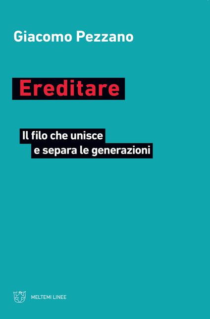 Ereditare. Il filo che unisce e separa le generazioni - Giacomo Pezzano - copertina