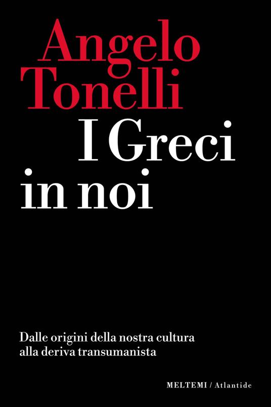 I greci in noi. Dalle origini della nostra cultura alla deriva transumanista - Angelo Tonelli - copertina