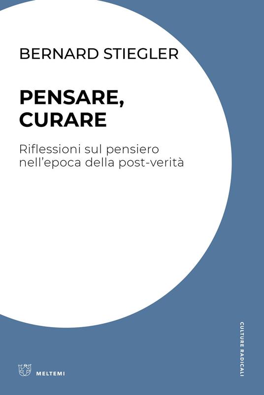 Pensare, curare. Riflessioni sul pensiero nell’epoca della post-verità - Bernard Stiegler - copertina