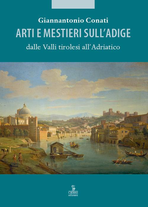 Arti e mestieri sull'Adige dalle Valli tirolesi all'Adriatico - Giannantonio Conati - copertina