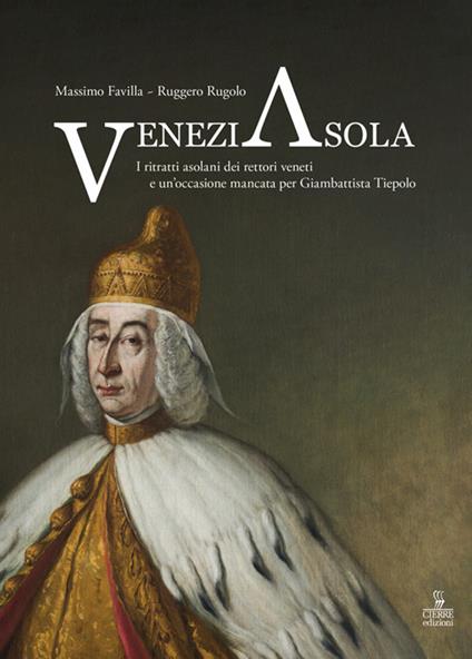 VeneziAsola. I ritratti asolani dei rettori veneti e un’occasione mancata per Giambattista Tiepolo. Ediz. a colori - Massimo Favilla,Ruggero Rugolo - copertina