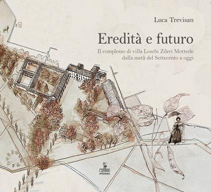 Eredità e futuro. Il complesso di Villa Loschi Zileri Motterle dalla metà del Settecento a oggi - Luca Trevisan - copertina